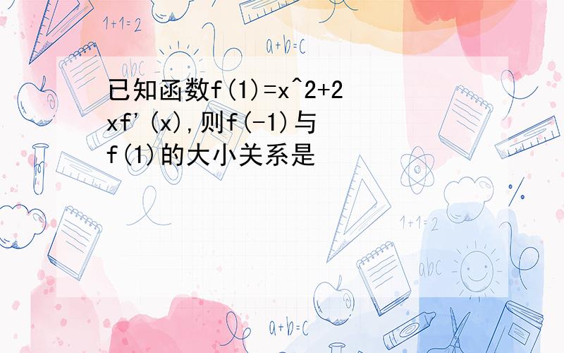 已知函数f(1)=x^2+2xf'(x),则f(-1)与f(1)的大小关系是