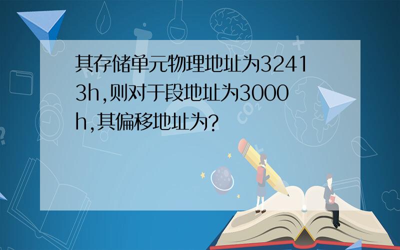 其存储单元物理地址为32413h,则对于段地址为3000h,其偏移地址为?