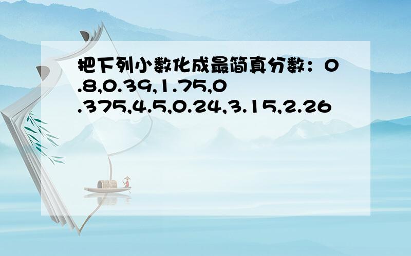 把下列小数化成最简真分数：0.8,0.39,1.75,0.375,4.5,0.24,3.15,2.26