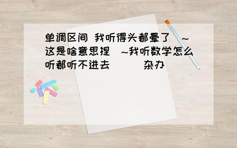 单调区间 我听得头都晕了`~这是啥意思捏`~我听数学怎么听都听不进去```杂办