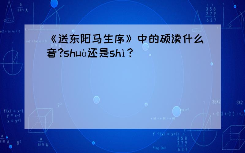 《送东阳马生序》中的硕读什么音?shuò还是shì?