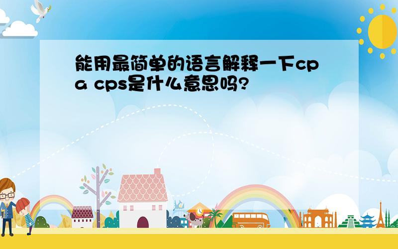 能用最简单的语言解释一下cpa cps是什么意思吗?