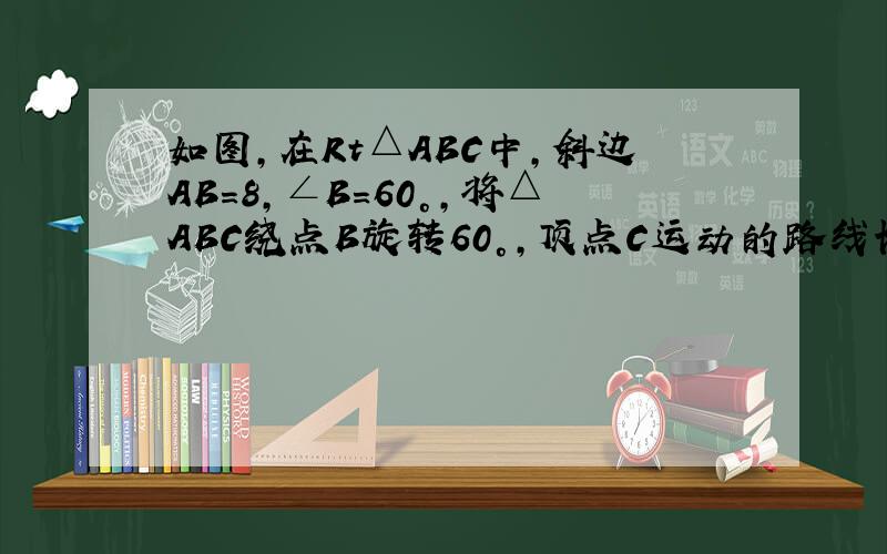 如图，在Rt△ABC中，斜边AB=8，∠B=60°，将△ABC绕点B旋转60°，顶点C运动的路线长是（　　）