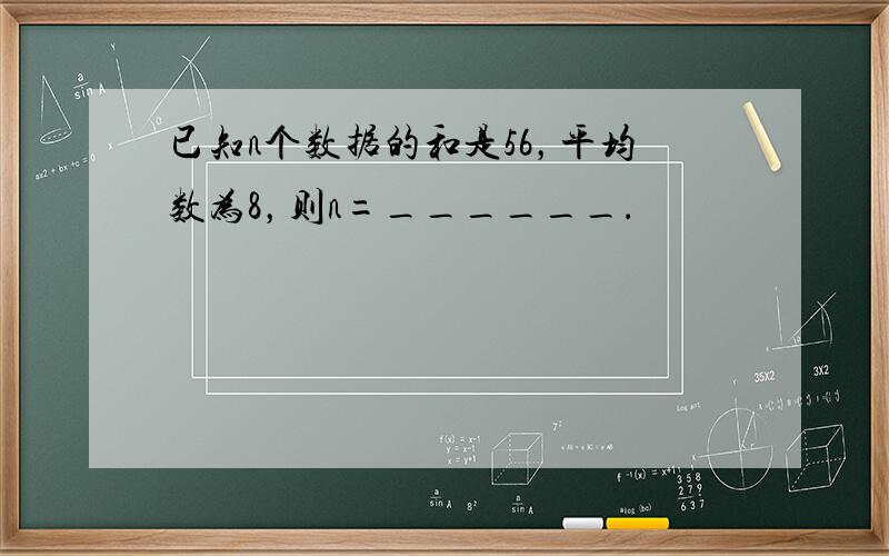 已知n个数据的和是56，平均数为8，则n=______．