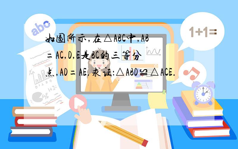 如图所示,在△ABC中,AB=AC,D,E是BC的三等分点,AD=AE.求证：△ABD≌△ACE.