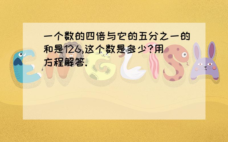 一个数的四倍与它的五分之一的和是126,这个数是多少?用方程解答.）