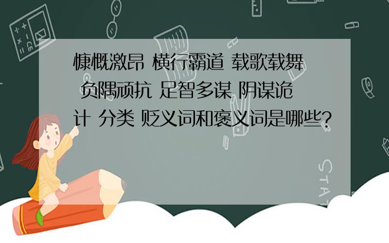 慷慨激昂 横行霸道 载歌载舞 负隅顽抗 足智多谋 阴谋诡计 分类 贬义词和褒义词是哪些?