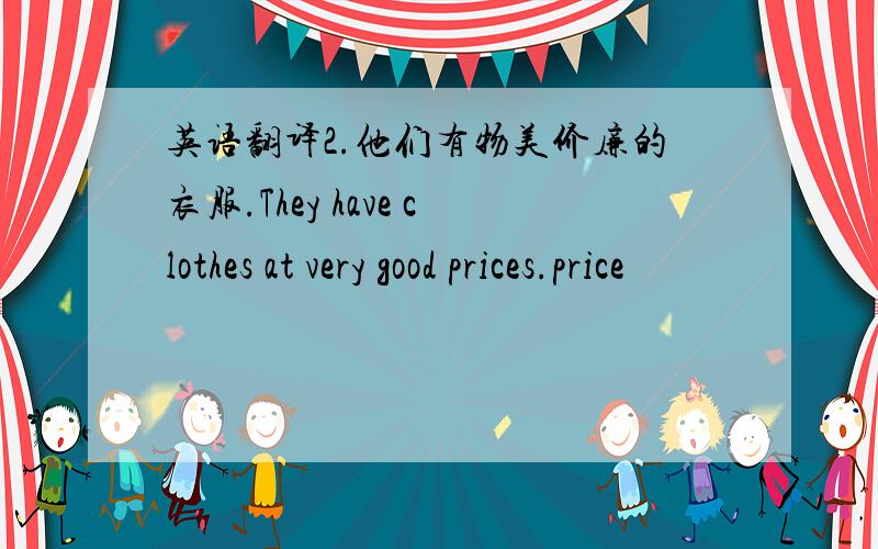 英语翻译2.他们有物美价廉的衣服.They have clothes at very good prices.price