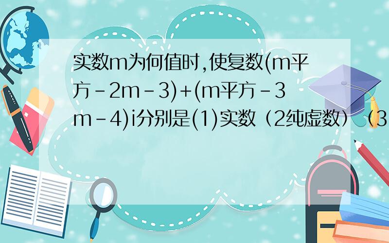 实数m为何值时,使复数(m平方-2m-3)+(m平方-3m-4)i分别是(1)实数（2纯虚数）（3）零?需要答题过程