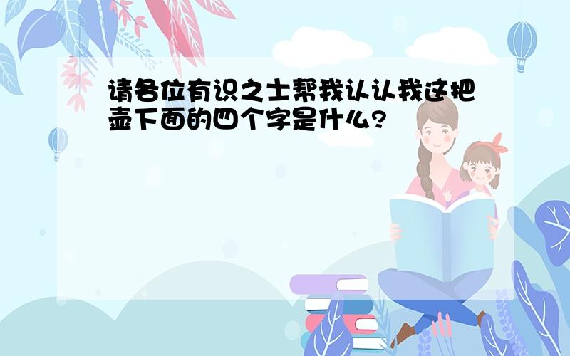 请各位有识之士帮我认认我这把壶下面的四个字是什么?