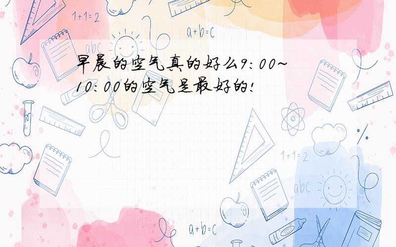 早晨的空气真的好么9:00~10:00的空气是最好的!