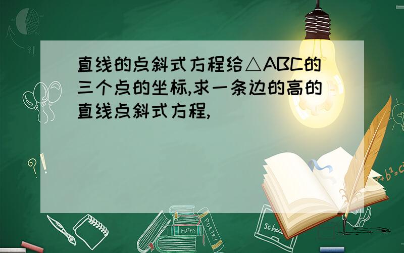 直线的点斜式方程给△ABC的三个点的坐标,求一条边的高的直线点斜式方程,