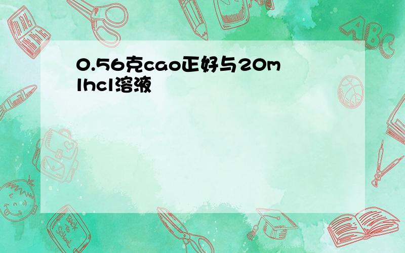 0.56克cao正好与20mlhcl溶液