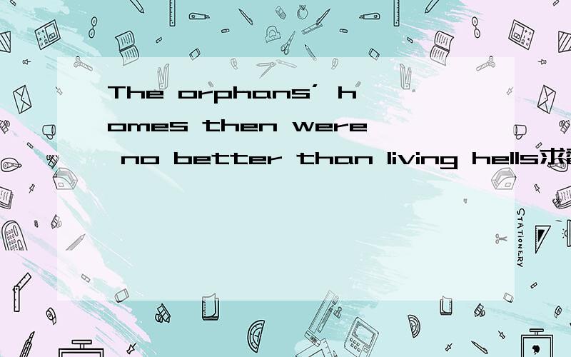 The orphans’ homes then were no better than living hells求翻译