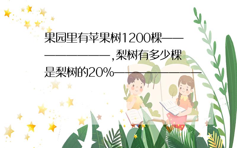 果园里有苹果树1200棵————————,梨树有多少棵 是梨树的20％————————