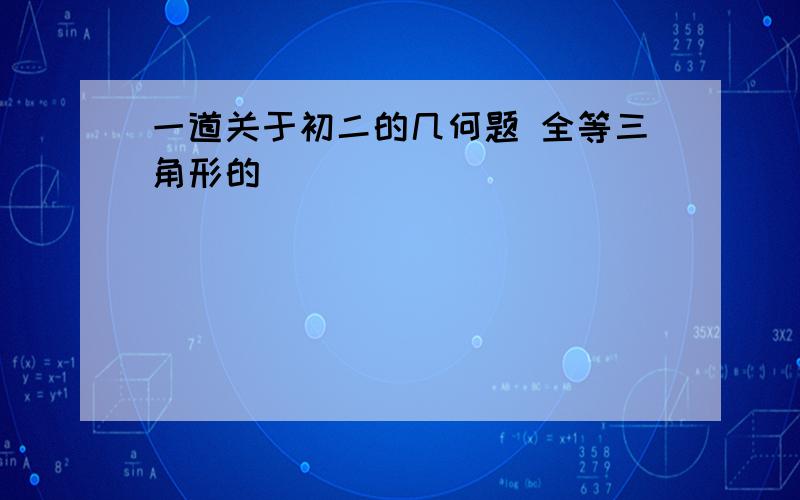 一道关于初二的几何题 全等三角形的