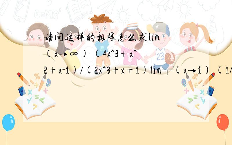 请问这样的极限怎么求lim (x→∞) (4x^3+x^2+x-1)/(2x^3+x+1)lim┬(x→1) (1/(x