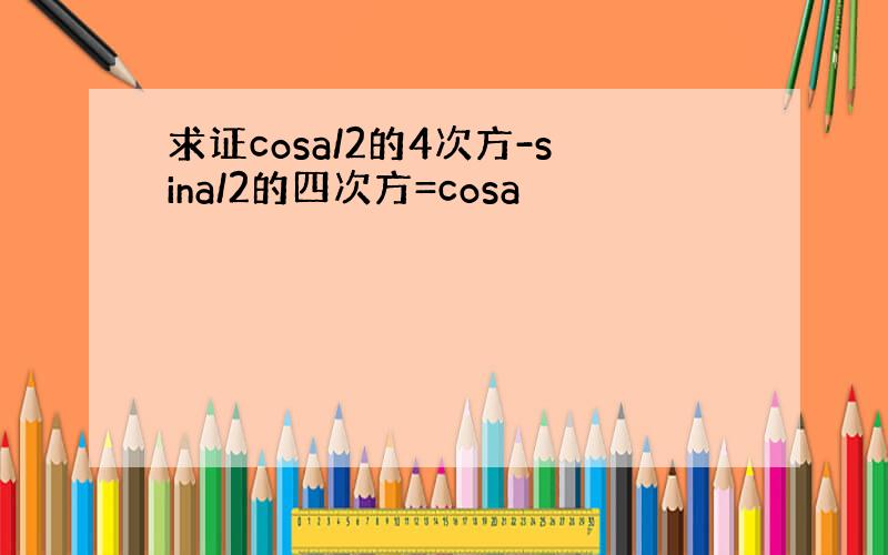 求证cosa/2的4次方-sina/2的四次方=cosa