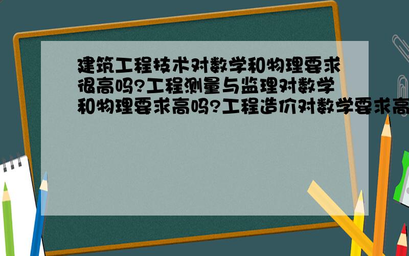 建筑工程技术对数学和物理要求很高吗?工程测量与监理对数学和物理要求高吗?工程造价对数学要求高吗?