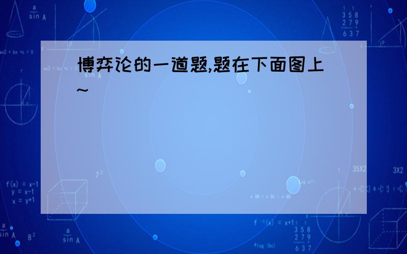 博弈论的一道题,题在下面图上~