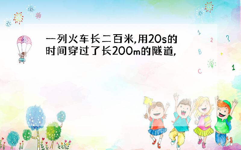 一列火车长二百米,用20s的时间穿过了长200m的隧道,