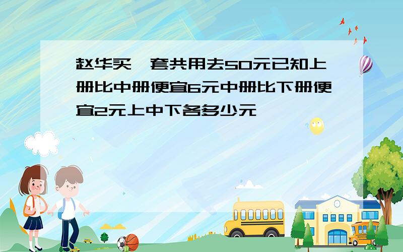 赵华买一套共用去50元已知上册比中册便宜6元中册比下册便宜2元上中下各多少元