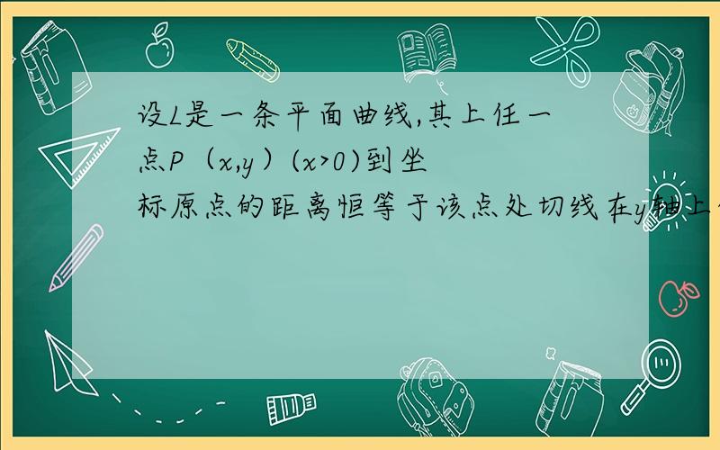 设L是一条平面曲线,其上任一点P（x,y）(x>0)到坐标原点的距离恒等于该点处切线在y轴上的截距,