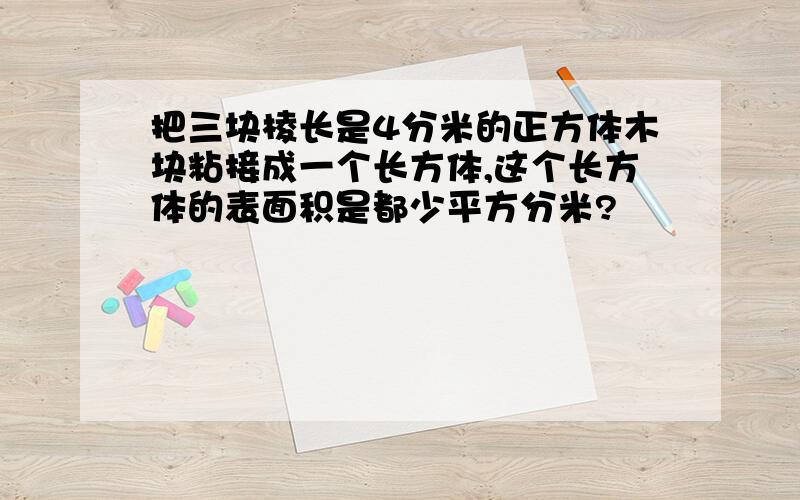 把三块棱长是4分米的正方体木块粘接成一个长方体,这个长方体的表面积是都少平方分米?