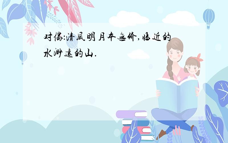 对偶：清风明月本无价,临近的水渺远的山.