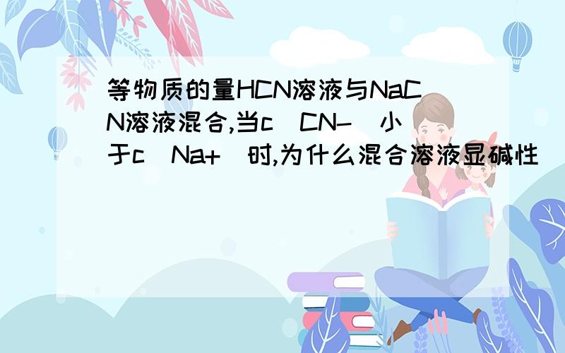 等物质的量HCN溶液与NaCN溶液混合,当c(CN-)小于c（Na+)时,为什么混合溶液显碱性