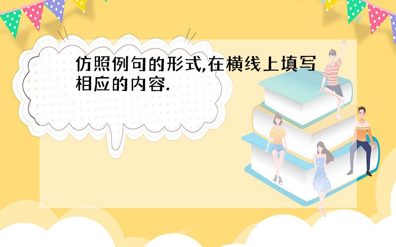 仿照例句的形式,在横线上填写相应的内容.