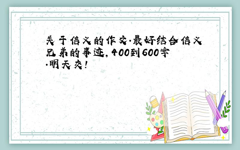 关于信义的作文.最好结合信义兄弟的事迹,400到600字.明天交!