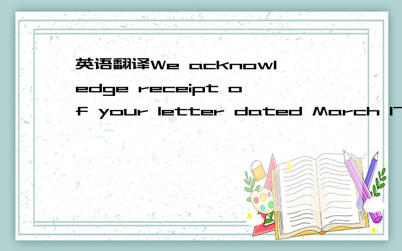 英语翻译We acknowledge receipt of your letter dated March 17,199