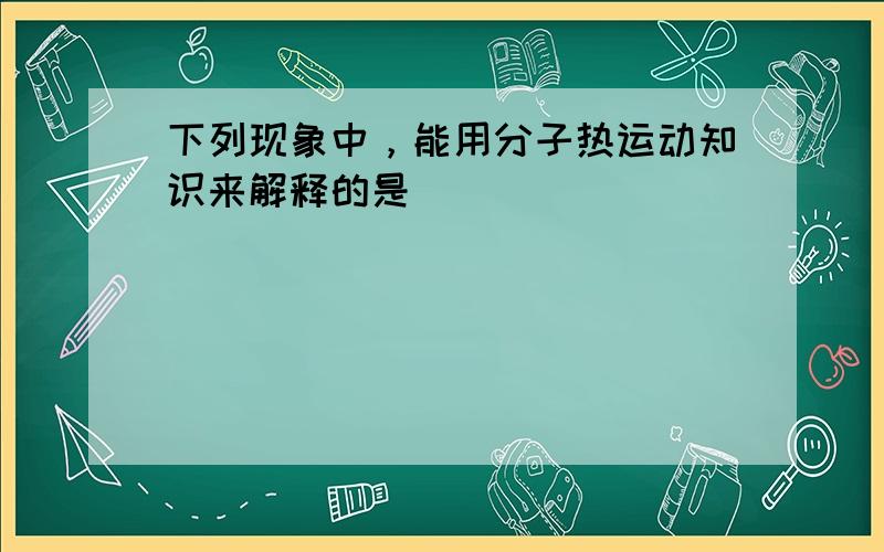 下列现象中，能用分子热运动知识来解释的是（　　）