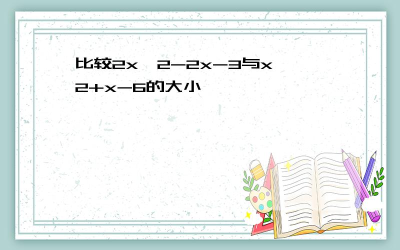 比较2x^2-2x-3与x^2+x-6的大小