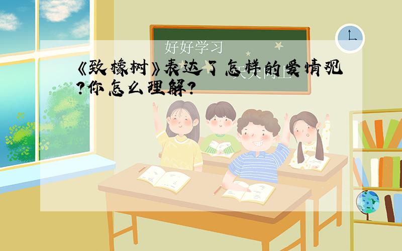 《致橡树》表达了怎样的爱情观?你怎么理解?