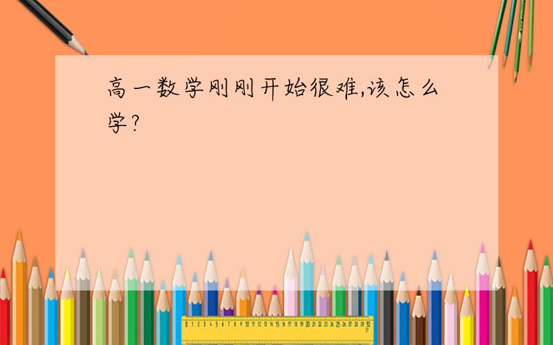 高一数学刚刚开始很难,该怎么学?