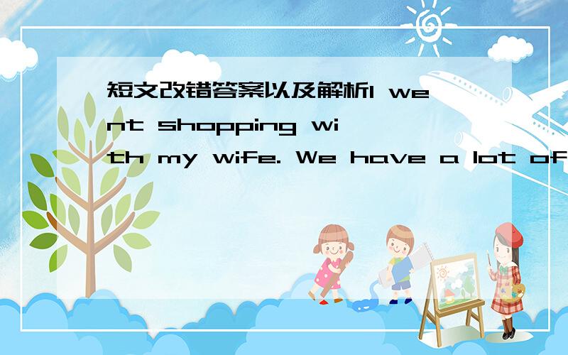 短文改错答案以及解析I went shopping with my wife. We have a lot of thi