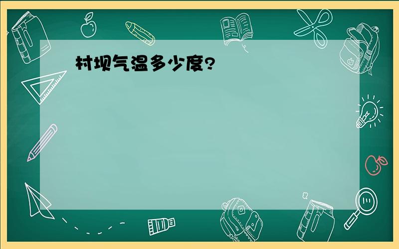 村坝气温多少度?