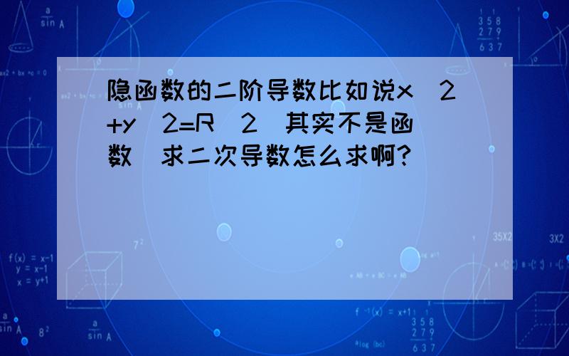 隐函数的二阶导数比如说x^2+y^2=R^2(其实不是函数）求二次导数怎么求啊?