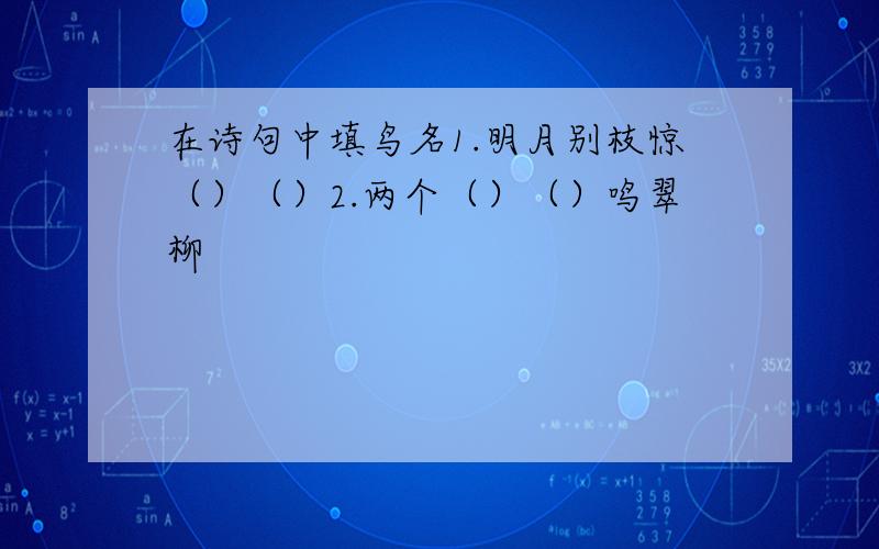 在诗句中填鸟名1.明月别枝惊（）（）2.两个（）（）鸣翠柳