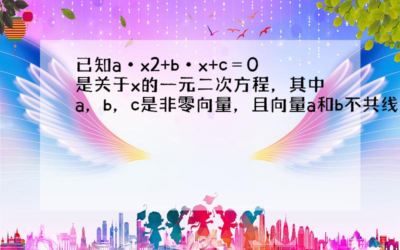 已知a•x2+b•x+c＝0是关于x的一元二次方程，其中a，b，c是非零向量，且向量a和b不共线，则该方程（　　）