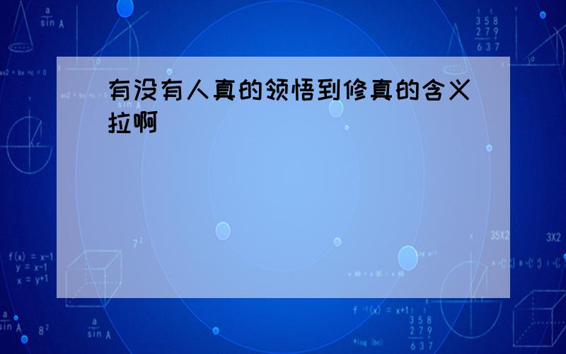 有没有人真的领悟到修真的含义拉啊