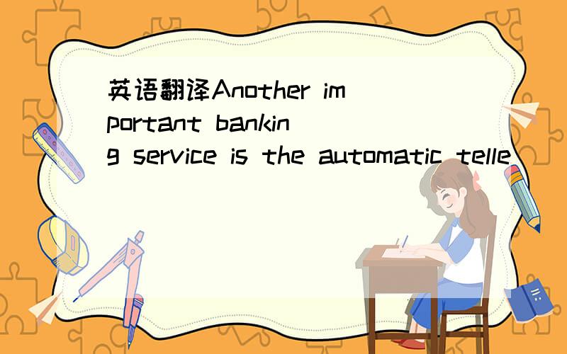 英语翻译Another important banking service is the automatic telle