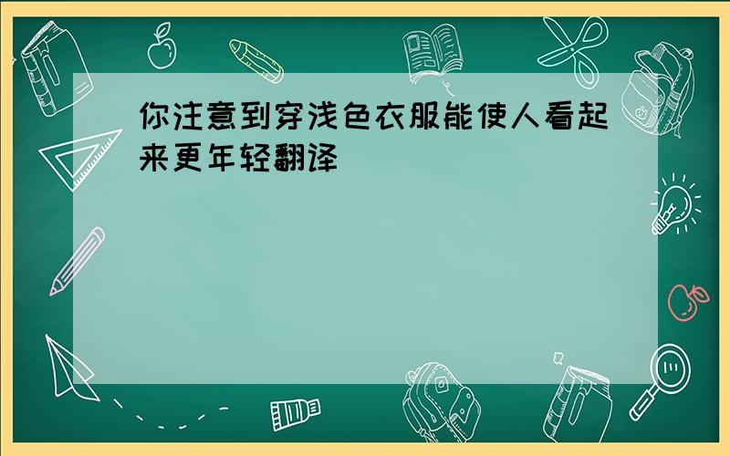 你注意到穿浅色衣服能使人看起来更年轻翻译