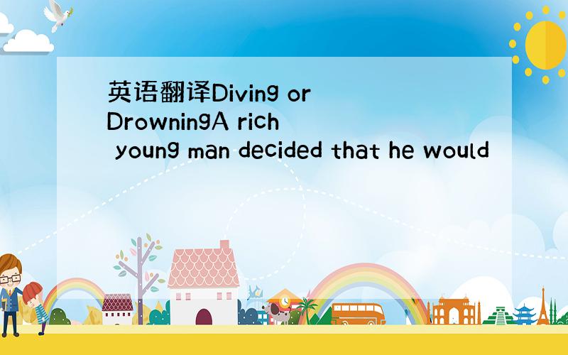 英语翻译Diving or DrowningA rich young man decided that he would