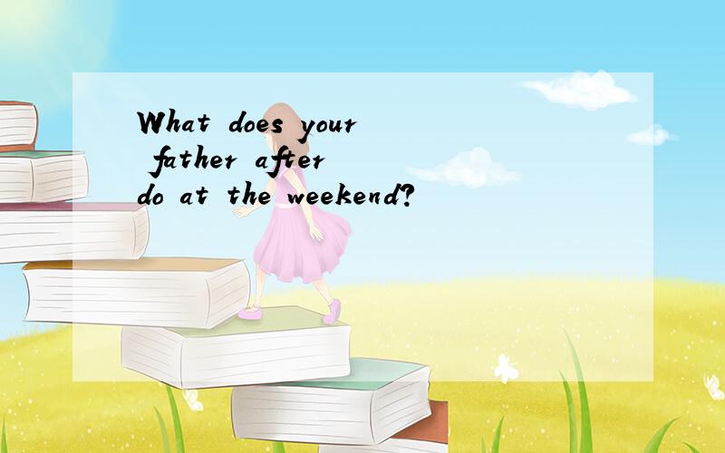 What does your father after do at the weekend?