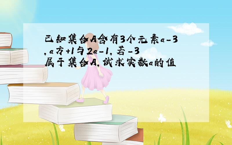 已知集合A含有3个元素a-3,a方+1与2a-1,若-3属于集合A,试求实数a的值