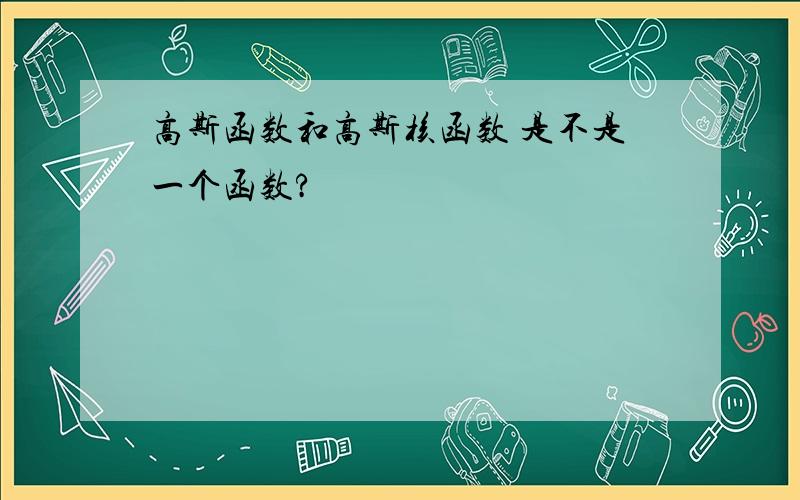 高斯函数和高斯核函数 是不是一个函数?