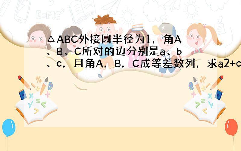 △ABC外接圆半径为1，角A、B、C所对的边分别是a、b、c，且角A，B，C成等差数列，求a2+c2的取值范围．